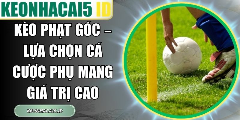 Kèo Phạt Góc – Lựa Chọn Cá Cược Phụ Mang Giá Trị Cao 1 Kèo Phạt Góc