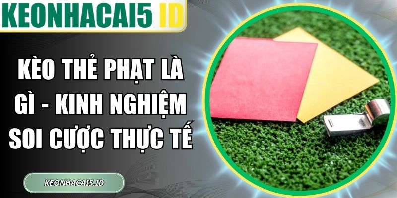 Kèo Thẻ Phạt Là Gì - Kinh Nghiệm Soi Cược Thực Tế 1 Kèo Thẻ Phạt