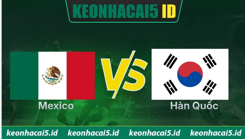 Nhận Định Mexico Vs Hàn Quốc Ngày 19/06 Lúc 08H00 - World Cup 2026