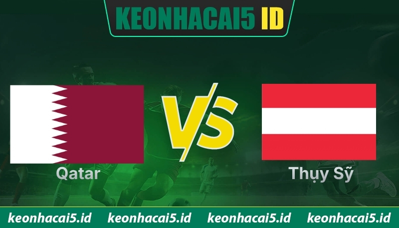 Nhận Định Qatar Vs Thụy Sỹ Lúc 02H Ngày 14/06 - World Cup